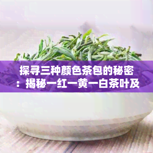 探寻三种颜色茶包的秘密：揭秘一红一黄一白茶叶及其独特风味