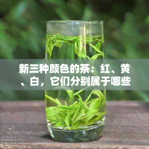 新三种颜色的茶：红、黄、白，它们分别属于哪些茶类？解答你的疑问