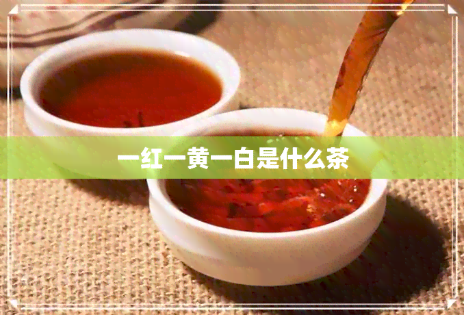 一红一黄一白是什么茶