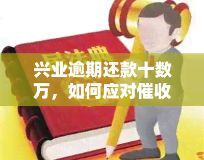 兴业逾期还款十数万，如何应对电话并寻求解决方案？