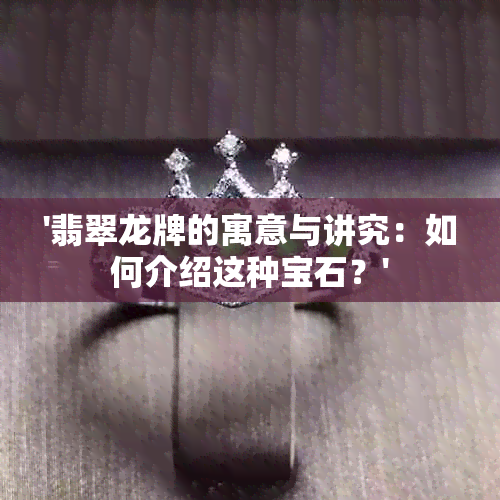 '翡翠龙牌的寓意与讲究：如何介绍这种宝石？'