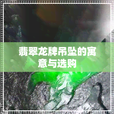 翡翠龙牌吊坠的寓意与选购