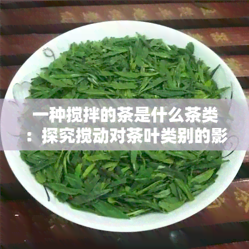 一种搅拌的茶是什么茶类：探究搅动对茶叶类别的影响与原理