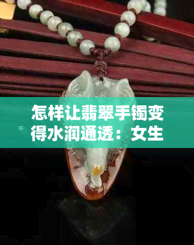 怎样让翡翠手镯变得水润通透：女生小窍门