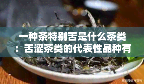 一种茶特别苦是什么茶类：苦涩茶类的代表性品种有哪些？