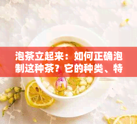 泡茶立起来：如何正确泡制这种茶？它的种类、特点和功效是什么？