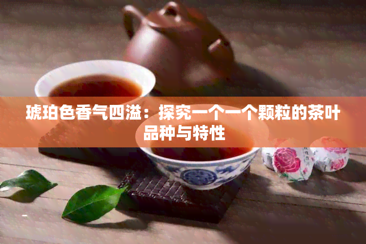 琥珀色香气四溢：探究一个一个颗粒的茶叶品种与特性