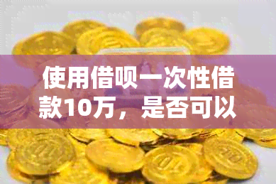 使用借呗一次性借款10万，是否可以在3年内还清？