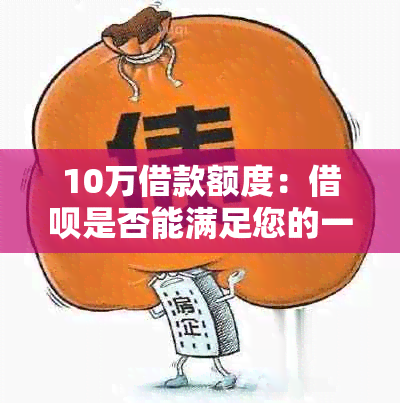 10万借款额度：借呗是否能满足您的一次性需求？