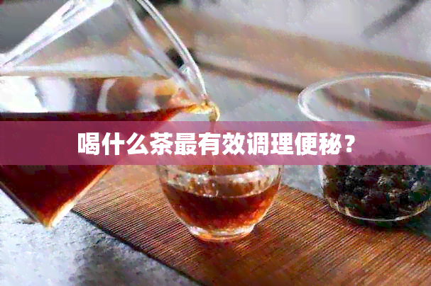 喝什么茶最有效调理便秘？