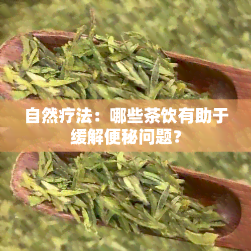 自然疗法：哪些茶饮有助于缓解便秘问题？