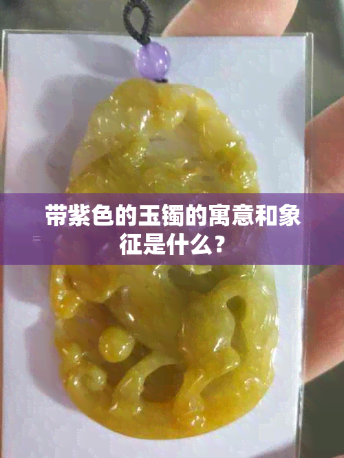 带紫色的玉镯的寓意和象征是什么？