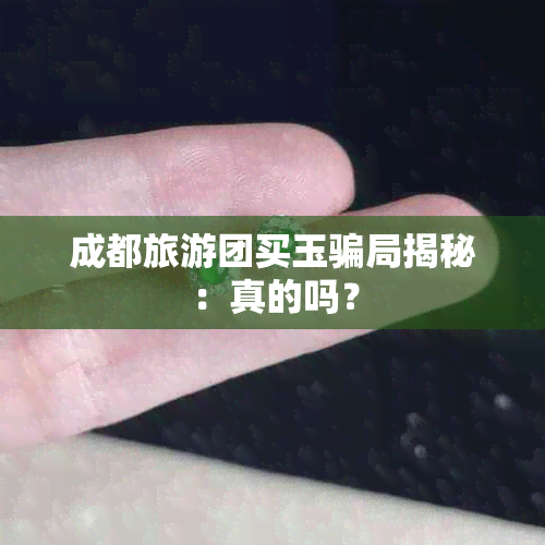 成都旅游团买玉骗局揭秘：真的吗？