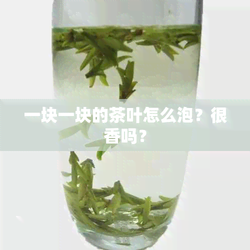 一块一块的茶叶怎么泡？很香吗？