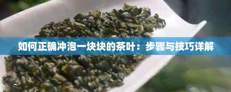 如何正确冲泡一块块的茶叶：步骤与技巧详解