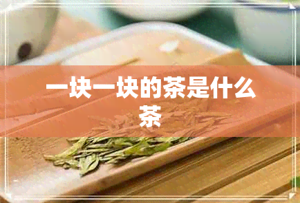 一块一块的茶是什么茶