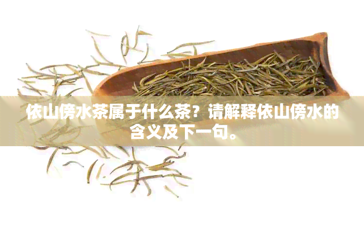 依山傍水茶属于什么茶？请解释依山傍水的含义及下一句。