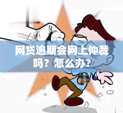 网贷逾期会网上仲裁吗？怎么办？