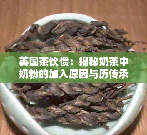 英国茶饮惯：揭秘奶茶中奶粉的加入原因与历传承