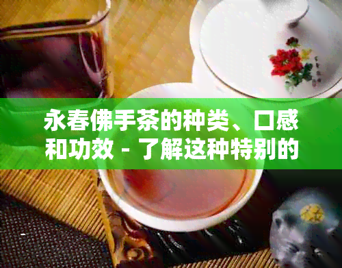 永春佛手茶的种类、口感和功效 - 了解这种特别的乌龙茶