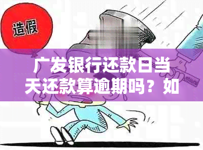 广发银行还款日当天还款算逾期吗？如何正确计算还款日期以避免逾期？