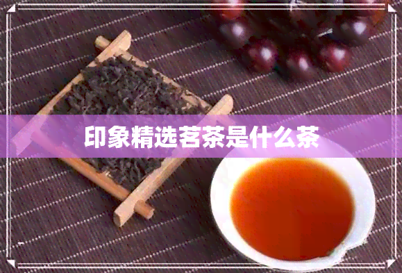 印象精选茗茶是什么茶