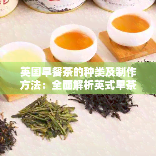 英国早餐茶的种类及制作方法：全面解析英式早茶文化