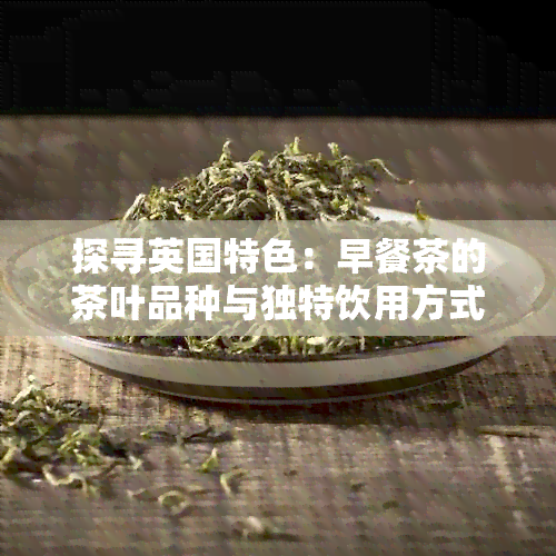 探寻英国特色：早餐茶的茶叶品种与独特饮用方式