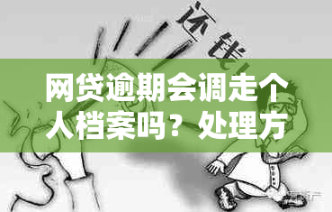 网贷逾期会调走个人档案吗？处理方法是什么？