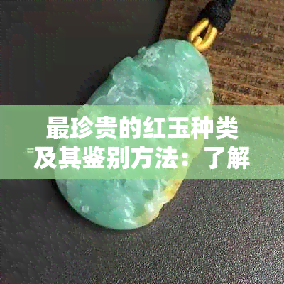 最珍贵的红玉种类及其鉴别方法：了解各种红玉的特点和价值