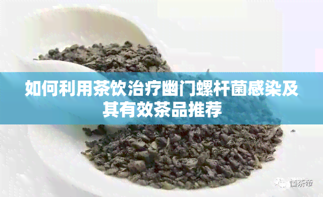 如何利用茶饮治疗幽门螺杆菌感染及其有效茶品推荐