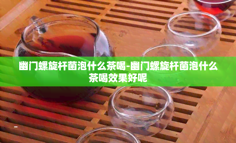 幽门螺旋杆菌泡什么茶喝-幽门螺旋杆菌泡什么茶喝效果好呢