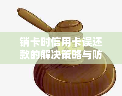 销卡时信用卡误还款的解决策略与防范措