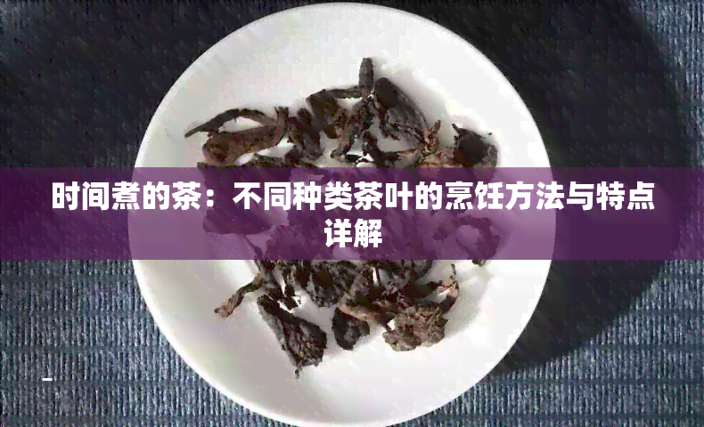 时间煮的茶：不同种类茶叶的烹饪方法与特点详解