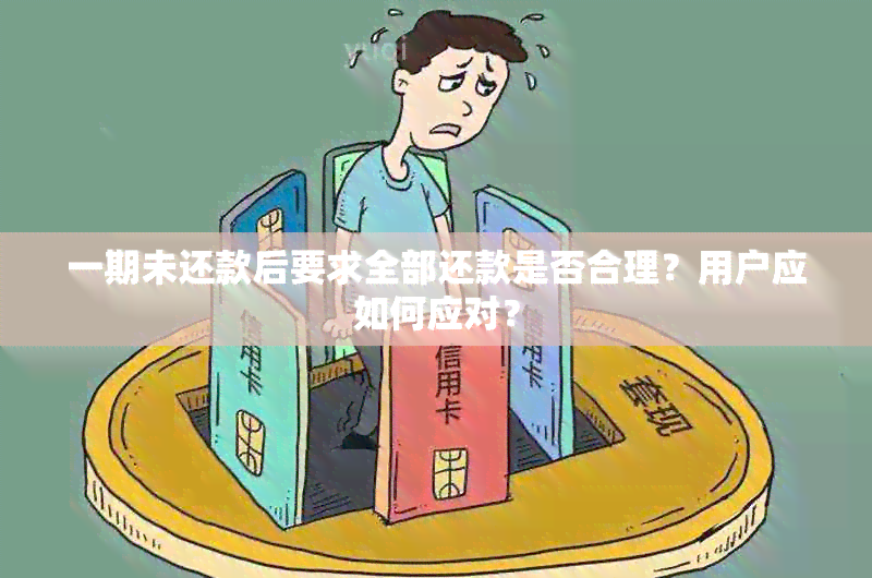 一期未还款后要求全部还款是否合理？用户应如何应对？