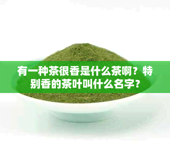 有一种茶很香是什么茶啊？特别香的茶叶叫什么名字？