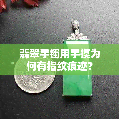 翡翠手镯用手摸为何有指纹痕迹？