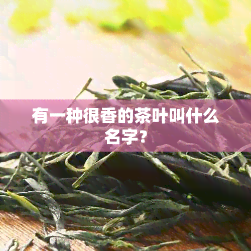 有一种很香的茶叶叫什么名字？