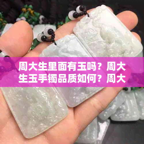 周大生里面有玉吗？周大生玉手镯品质如何？周大生玉器真假？