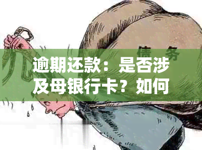 逾期还款：是否涉及母银行卡？如何解决？