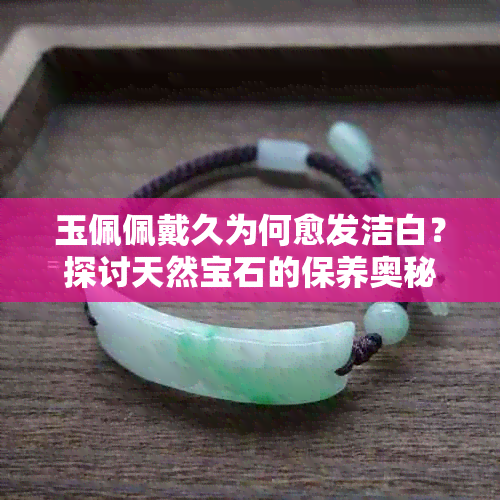 玉佩佩戴久为何愈发洁白？探讨天然宝石的保养奥秘