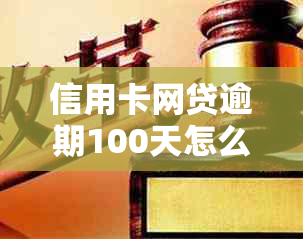 信用卡网贷逾期100天怎么办：全面逾期后如何应对，上问题解析。