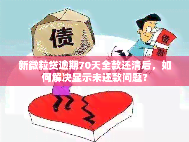 新微粒贷逾期70天全款还清后，如何解决显示未还款问题？