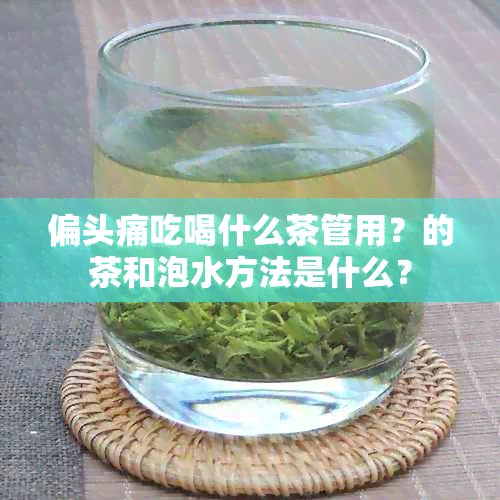 偏头痛吃喝什么茶管用？的茶和泡水方法是什么？