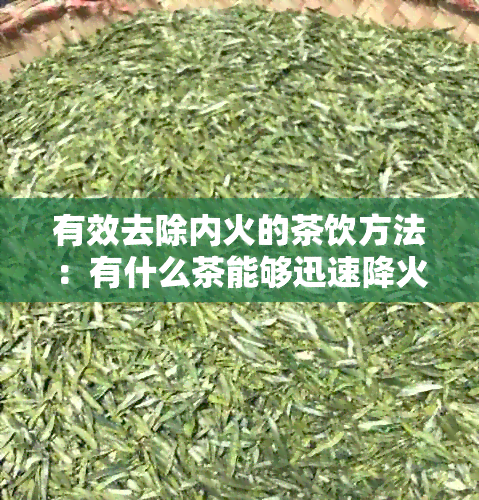 有效去除内火的茶饮方法：有什么茶能够迅速降火？