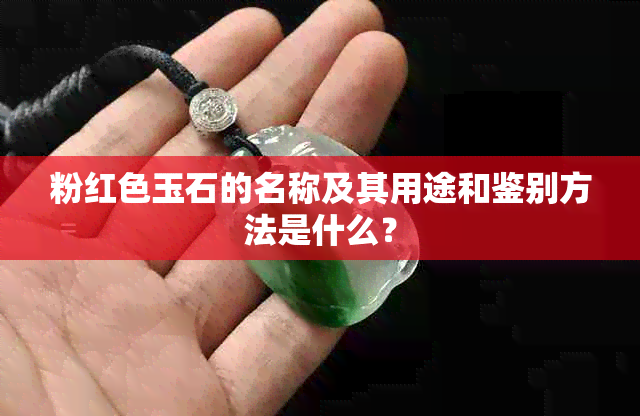 粉红色玉石的名称及其用途和鉴别方法是什么？