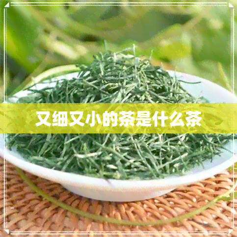 又细又小的茶是什么茶