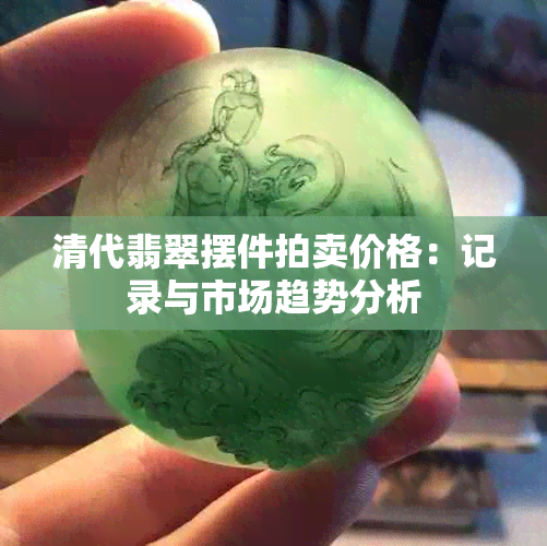 清代翡翠摆件拍卖价格：记录与市场趋势分析