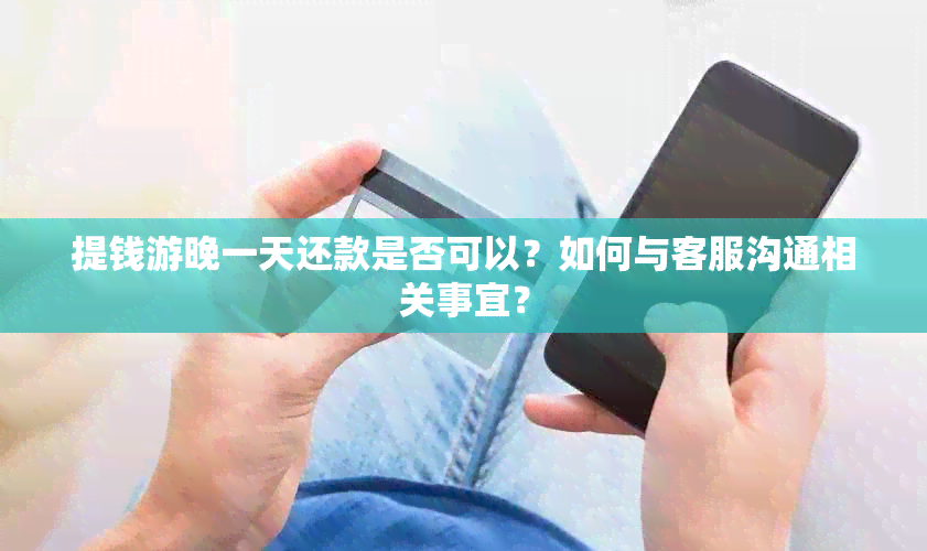 提钱游晚一天还款是否可以？如何与客服沟通相关事宜？