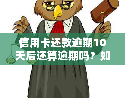 信用卡还款逾期10天后还算逾期吗？如何处理避免影响信用记录？